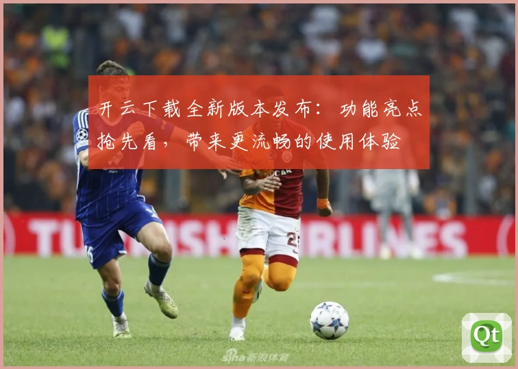 开云下载全新版本发布:功能亮点抢先看,带来更流畅的使用体验