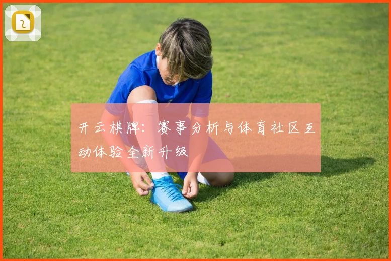 开云棋牌:赛事分析与体育社区互动体验全新升级