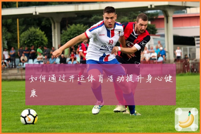如何通过开运体育活动提升身心健康