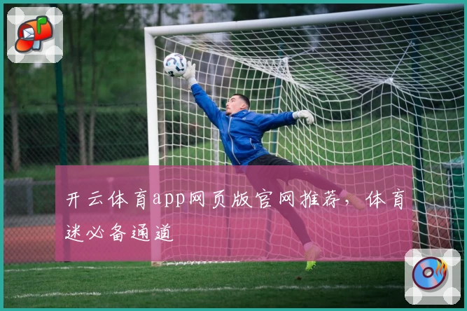 开云体育app网页版官网推荐，体育迷必备通道