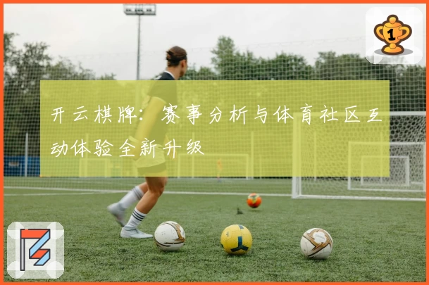 开云棋牌:赛事分析与体育社区互动体验全新升级