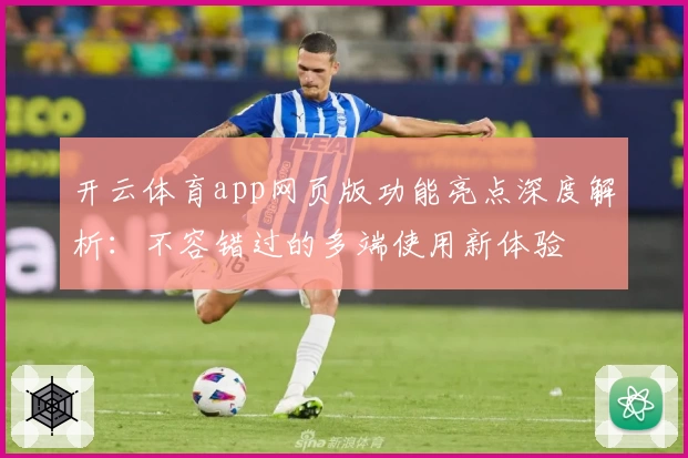 开云体育app网页版功能亮点深度解析:不容错过的多端使用新体验