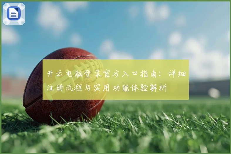 开云电脑登录官方入口指南：详细注册流程与实用功能体验解析