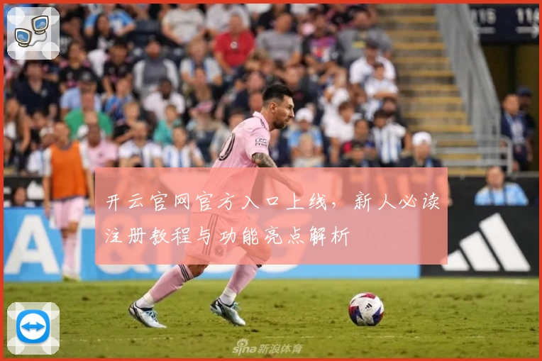开云官网官方入口上线,新人必读注册教程与功能亮点解析