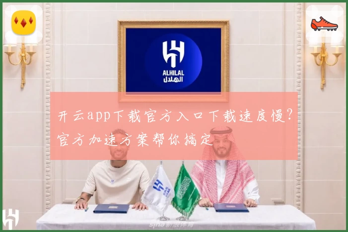 开云app下载官方入口下载速度慢？官方加速方案帮你搞定