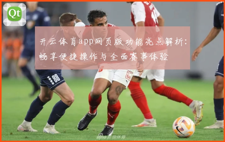 开云体育app网页版功能亮点解析：畅享便捷操作与全面赛事体验