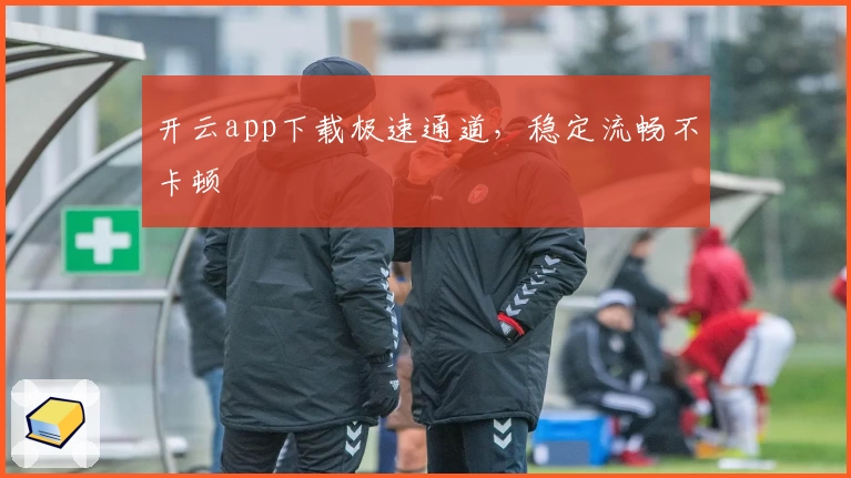 开云app下载极速通道，稳定流畅不卡顿