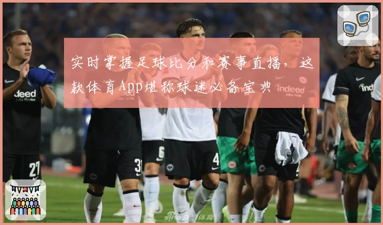 实时掌握足球比分和赛事直播，这款体育App堪称球迷必备宝典
