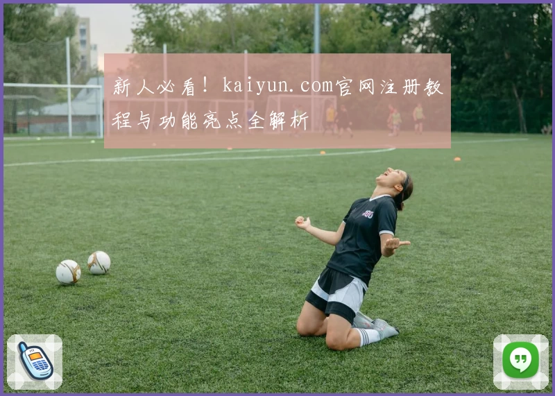 新人必看！kaiyun.com官网注册教程与功能亮点全解析