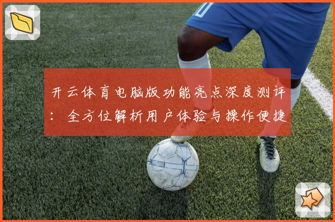 开云体育电脑版功能亮点深度测评：全方位解析用户体验与操作便捷性