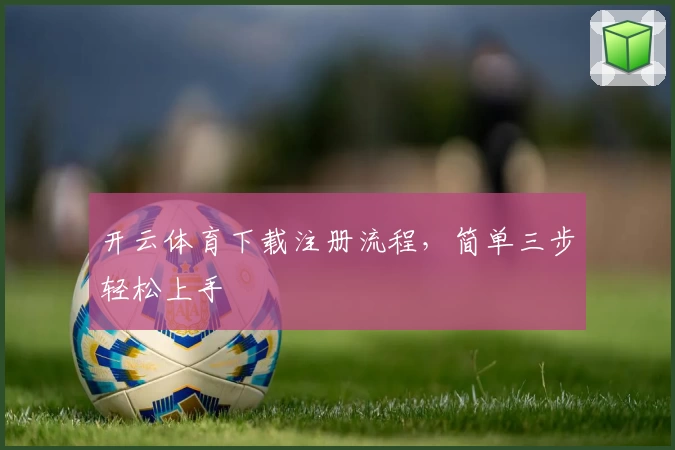 开云体育下载注册流程，简单三步轻松上手