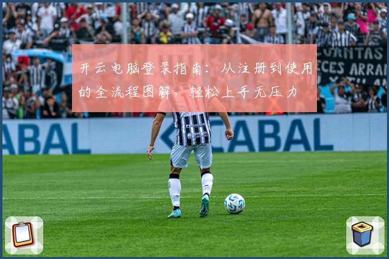 开云电脑登录指南：从注册到使用的全流程图解，轻松上手无压力