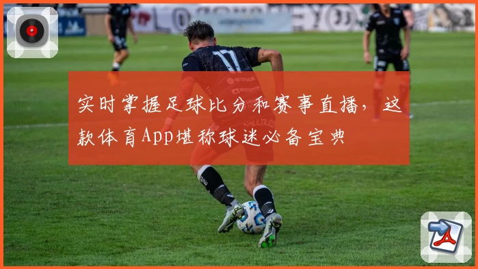 实时掌握足球比分和赛事直播,这款体育App堪称球迷必备宝典