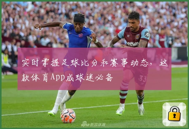 实时掌握足球比分和赛事动态，这款体育App成球迷必备