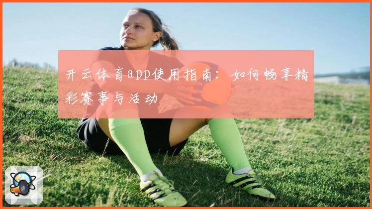 开云体育app使用指南:如何畅享精彩赛事与活动