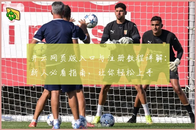 开云网页版入口与注册教程详解：新人必看指南，让你轻松上手