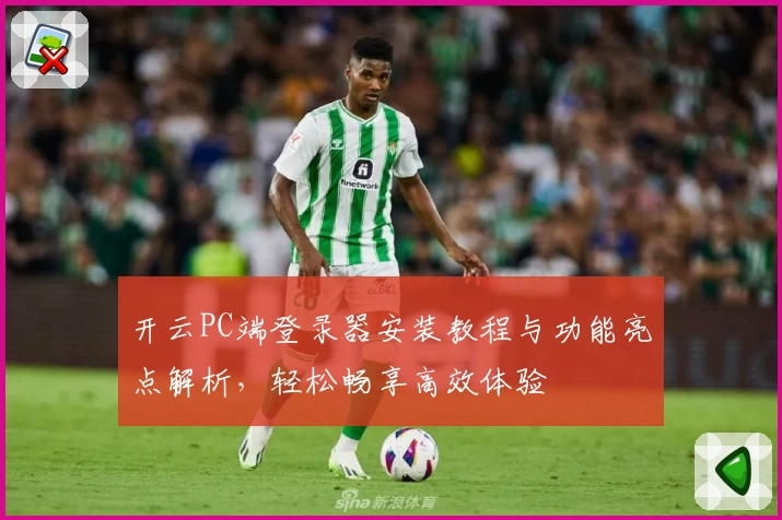 开云PC端登录器安装教程与功能亮点解析，轻松畅享高效体验