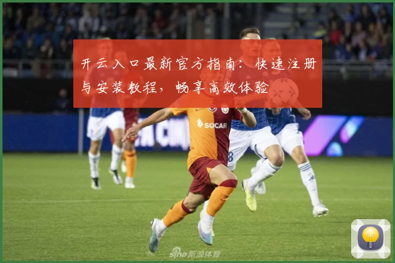 开云入口最新官方指南：快速注册与安装教程，畅享高效体验