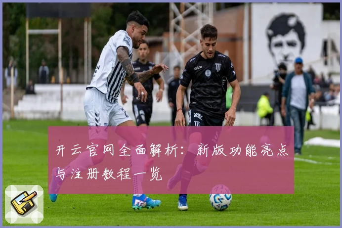 开云官网全面解析：新版功能亮点与注册教程一览