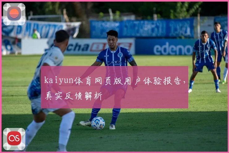 kaiyun体育网页版用户体验报告，真实反馈解析