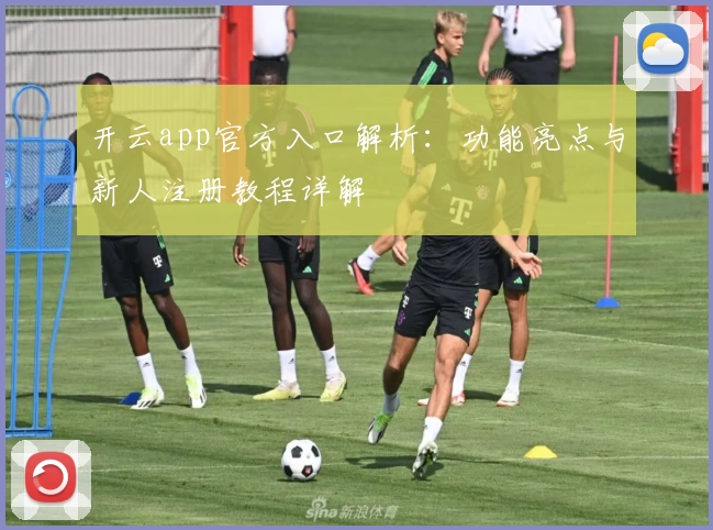 开云app官方入口解析：功能亮点与新人注册教程详解