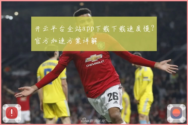 开云平台全站app下载下载速度慢？官方加速方案详解
