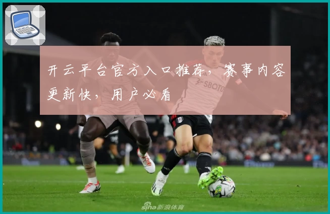 开云平台官方入口推荐，赛事内容更新快，用户必看