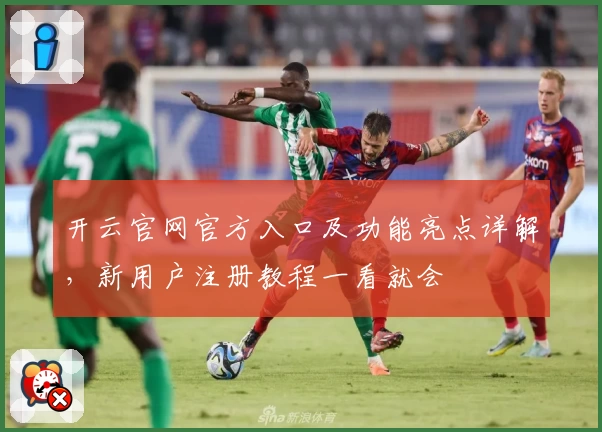 开云官网官方入口及功能亮点详解，新用户注册教程一看就会