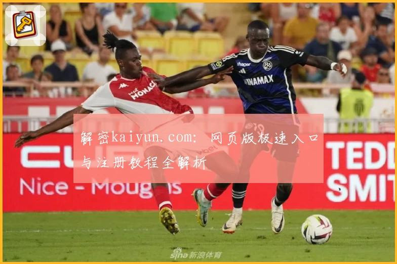 解密kaiyun.com：网页版极速入口与注册教程全解析
