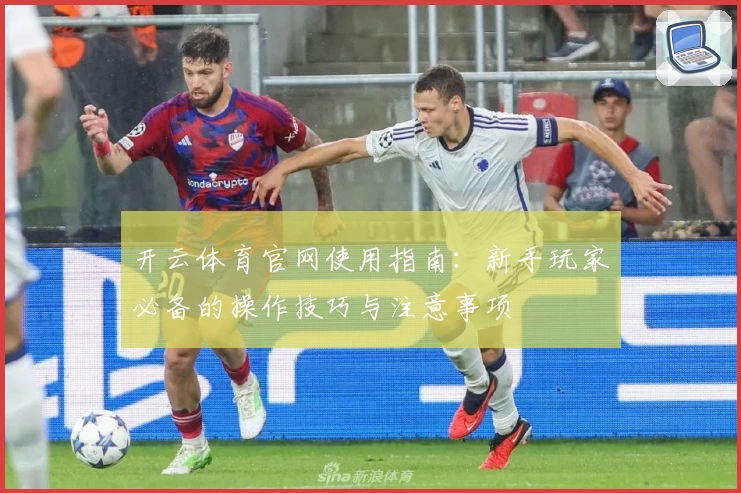开云体育官网使用指南：新手玩家必备的操作技巧与注意事项