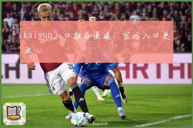 kaiyun入口推荐渠道，官方入口更放心