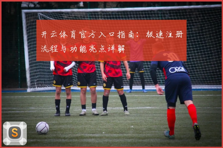 开云体育官方入口指南：极速注册流程与功能亮点详解