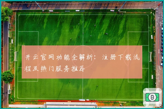 开云官网功能全解析:注册下载流程及热门服务推荐