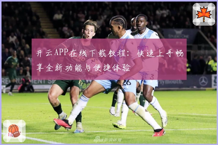 开云APP在线下载教程：快速上手畅享全新功能与便捷体验