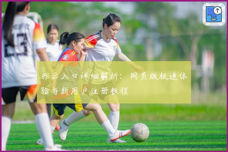 开云入口详细解析：网页版极速体验与新用户注册教程