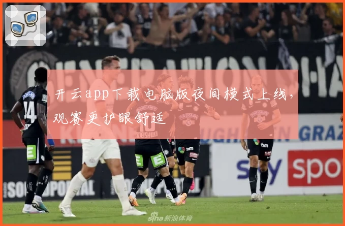 开云app下载电脑版夜间模式上线，观赛更护眼舒适