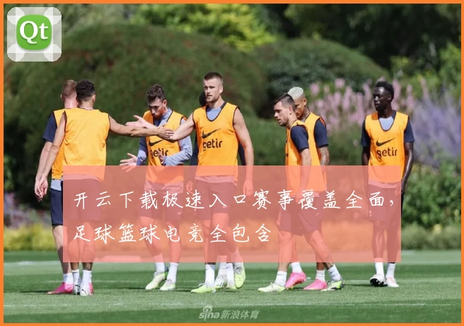 开云下载极速入口赛事覆盖全面，足球篮球电竞全包含