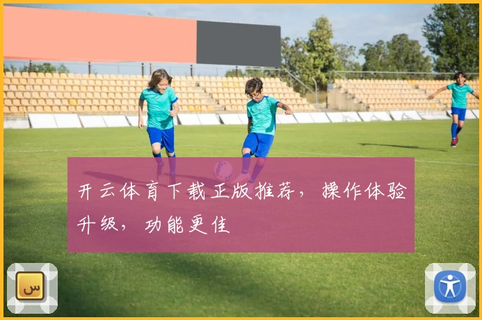 开云体育下载正版推荐，操作体验升级，功能更佳