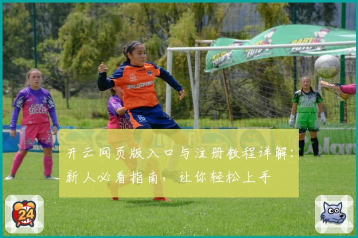 开云网页版入口与注册教程详解:新人必看指南,让你轻松上手