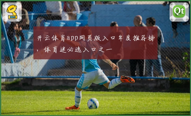 开云体育app网页版入口年度推荐榜，体育迷必选入口之一