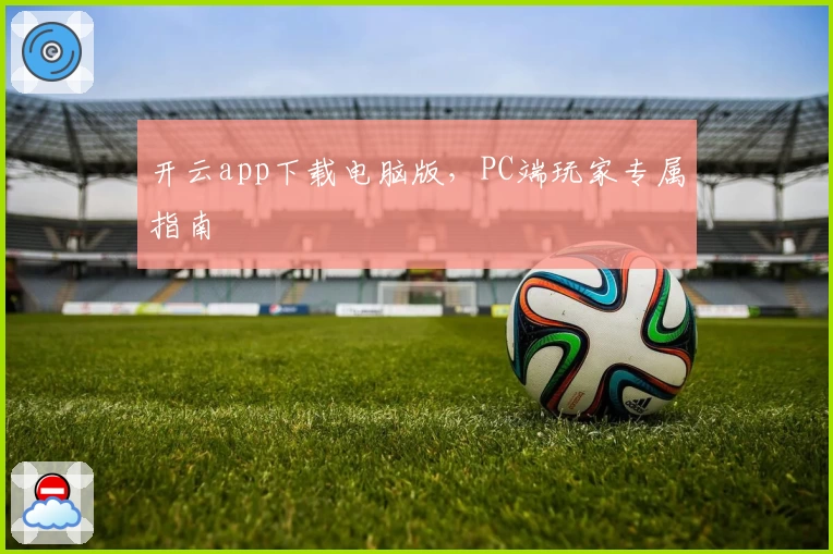 开云app下载电脑版，PC端玩家专属指南