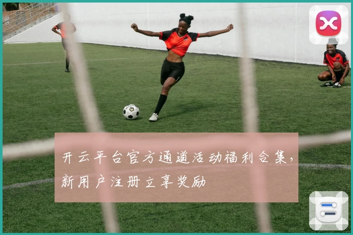 开云平台官方通道活动福利合集,新用户注册立享奖励