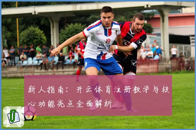 新人指南：开云体育注册教学与核心功能亮点全面解析