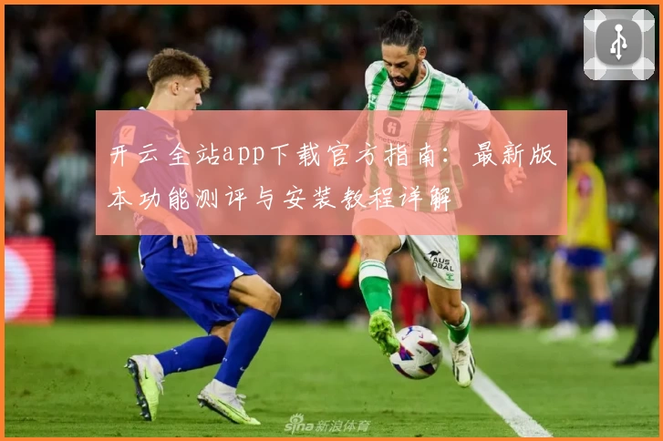 开云全站app下载官方指南：最新版本功能测评与安装教程详解