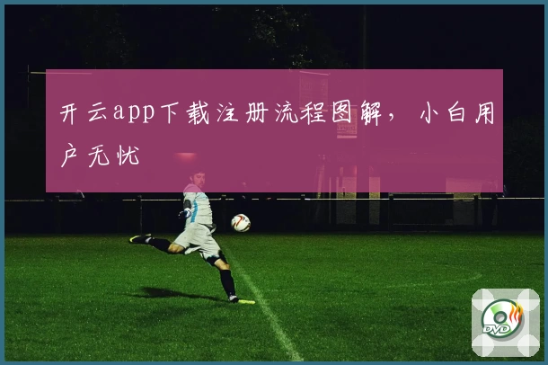开云app下载注册流程图解，小白用户无忧
