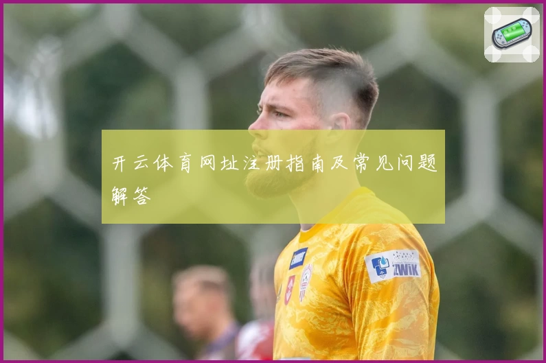 开云体育网址注册指南及常见问题解答