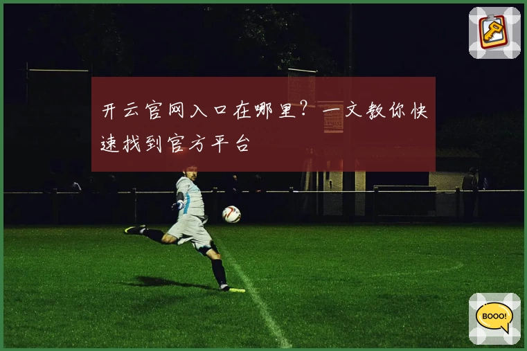 开云官网入口在哪里？一文教你快速找到官方平台