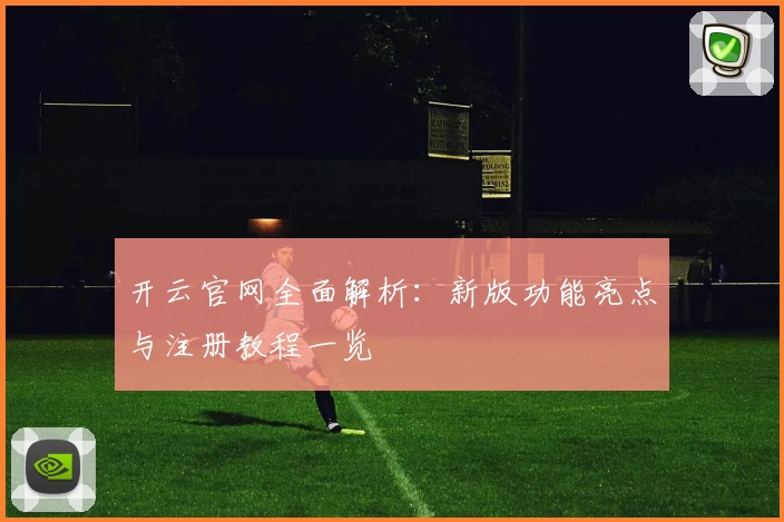 开云官网全面解析：新版功能亮点与注册教程一览