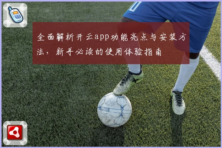 全面解析开云app功能亮点与安装方法，新手必读的使用体验指南