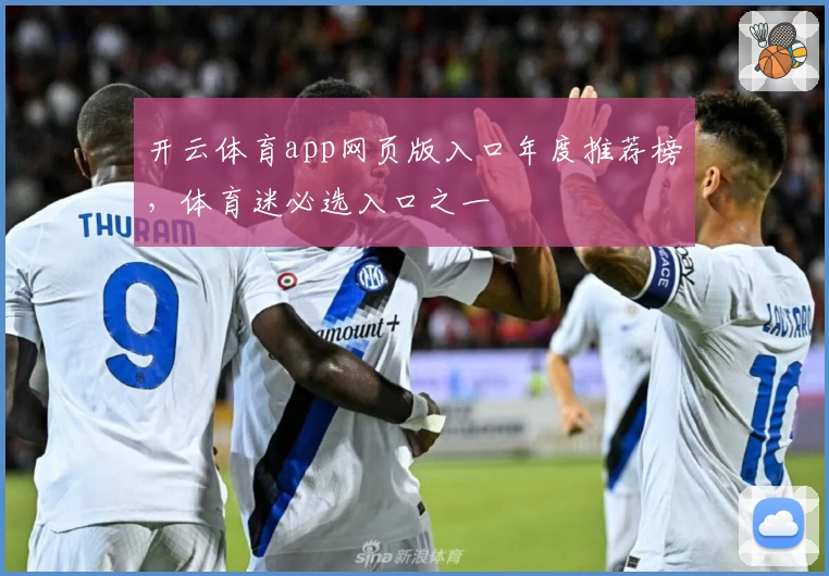 开云体育app网页版入口年度推荐榜，体育迷必选入口之一